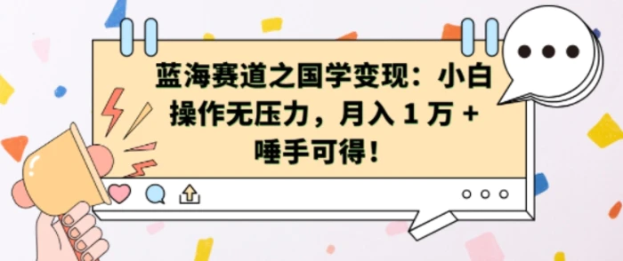 蓝海赛道之国学变现：小白操作无压力，月入 1 W + 唾手可得【揭秘】-副业库