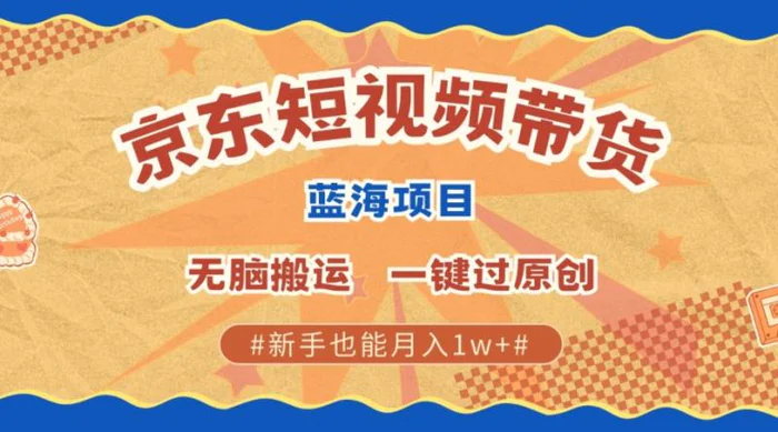 最新京东短视频蓝海带货项目，无需剪辑无脑搬运，一键过原创，有手就能赚，新手也能月入1w+-副业库