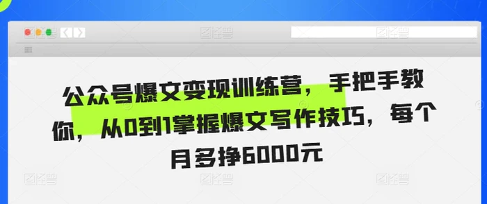 公众号爆文变现训练营，手把手教你，从0到1掌握爆文写作技巧，每个月多挣6000元-副业库