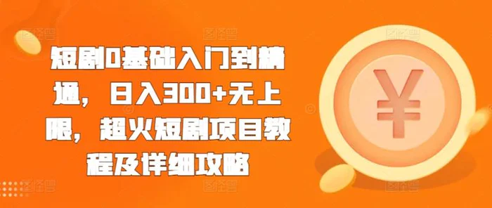 短剧0基础入门到精通，日入300+无上限，超火短剧项目教程及详细攻略-副业库