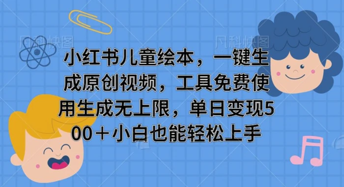 小红书儿童绘本，一键生成原创视频，工具免费使用生成无上限，单日变现5张-副业库