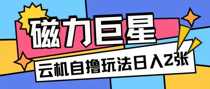 磁力巨星，无脑撸收益玩法无需手机云机操作可矩阵放大单日收入200+-副业库