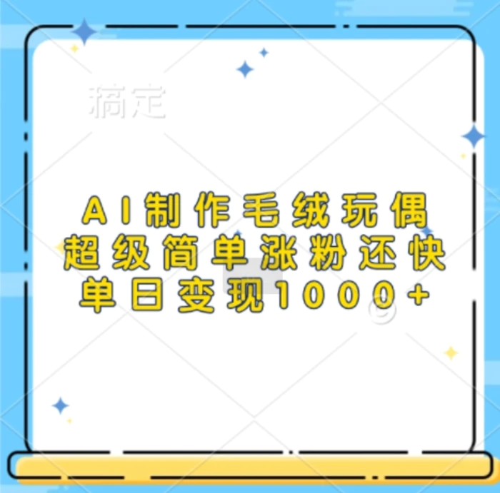 AI制作毛绒玩偶，超级简单涨粉还快，单日变现1k-副业库