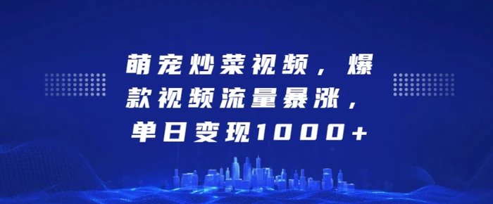 萌宠炒菜视频，爆款视频流量暴涨，单日变现1k-副业库