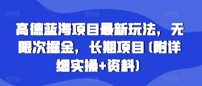 高德蓝海项目最新玩法，无限次掘金，长期项目(附详细实操+资料)-副业库