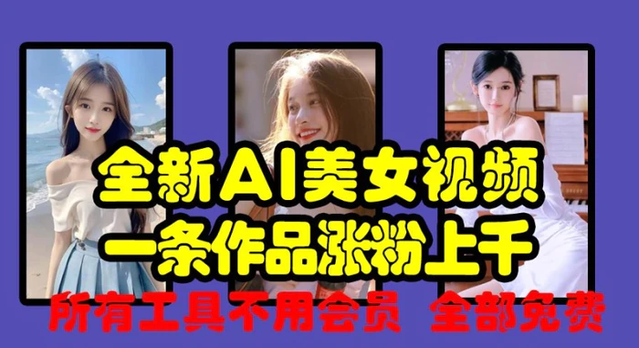 全新AI美女视频，一条作品涨粉上千，所有工具不用会员，全部免费-副业库