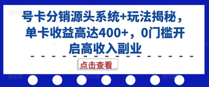 号卡分销源头系统+玩法揭秘，单卡收益高达400+，0门槛开启高收入副业-副业库