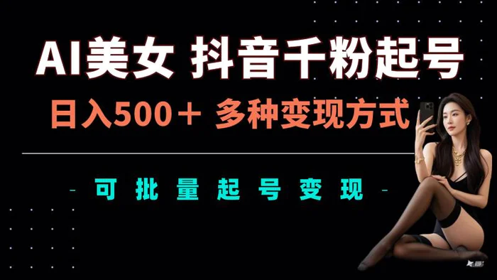 AI美女抖音千粉起号玩法，日入5张，多种变现方式，可批量矩阵起号出售-副业库