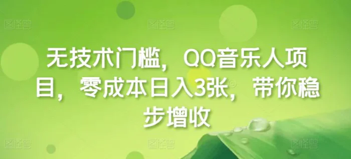 无技术门槛，QQ音乐人项目，零成本日入3张，带你稳步增收!-副业库
