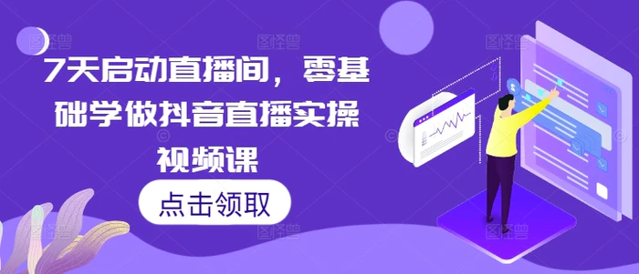7天启动直播间，零基础学做抖音直播实操视频课-副业库