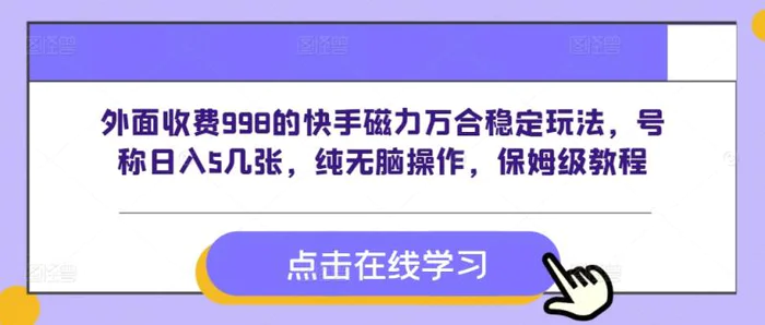外面收费998的快手磁力万合稳定玩法，号称日入5几张，纯无脑操作，保姆级教程-副业库