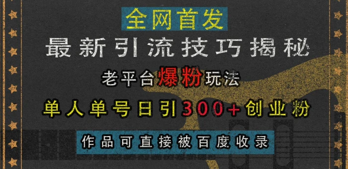 最新引流技巧揭秘，老平台爆粉玩法，单人单号日引300+创业粉，作品可直接被百度收录-副业库