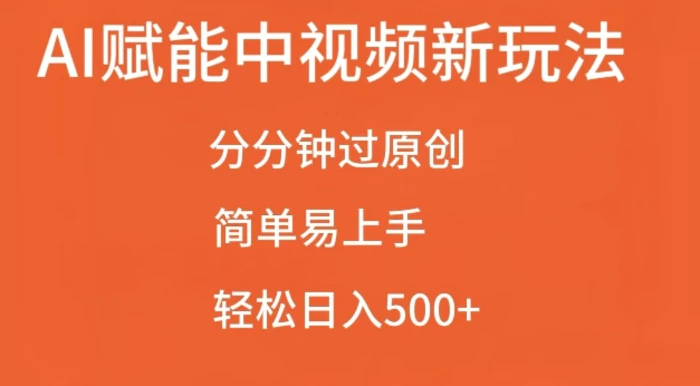 AI赋能中视频最新玩法，分分钟过原创，简单易上手，轻松日入500+-副业库