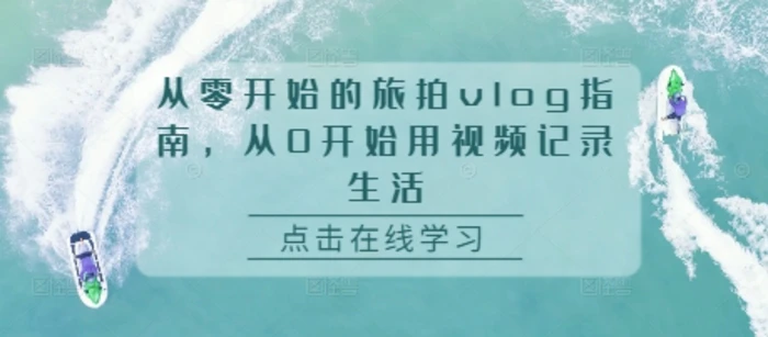 从零开始的旅拍vlog指南，从0开始用视频记录生活-副业库