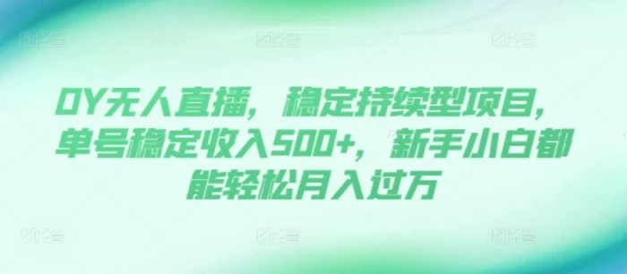 DY无人直播，稳定持续型项目，单号稳定收入500+，新手小白都能轻松月入过万-副业库
