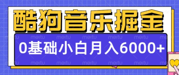 酷狗音乐掘金项目，0基础，每天只需10分钟，小白也能月入6000+-副业库
