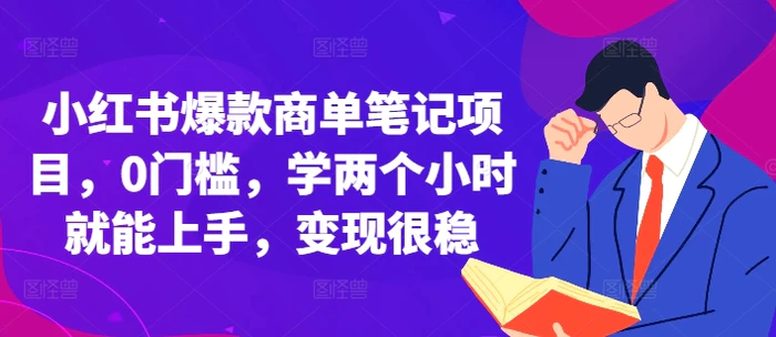 小红书爆款商单笔记项目，0门槛，学两个小时就能上手，变现很稳-副业库