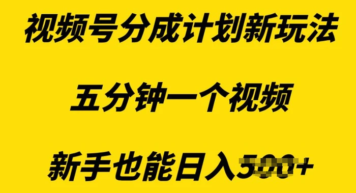 视频号分成计划新玩法，五分钟一个视频，新手也能日入多张-副业库
