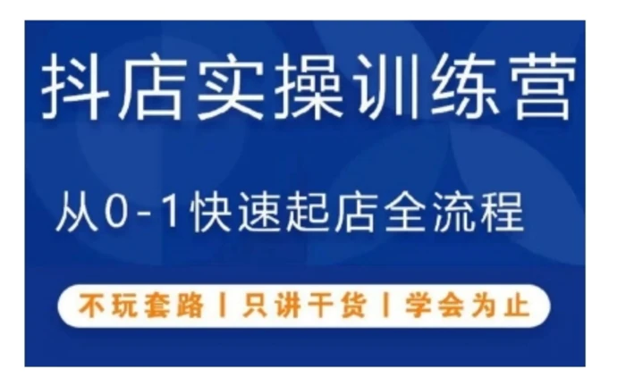 抖音小店实操训练营，从0-1快速起店全流程，不玩套路，只讲干货，学会为止-副业库
