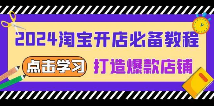2024淘宝开店必备教程，从选趋势词到全店动销，打造爆款店铺-副业库