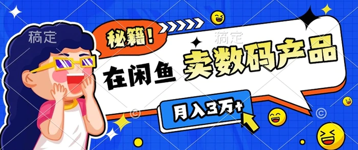 靠在闲鱼卖数码产品月入过W+的最新秘籍0基础教学，新手快速上手-副业库