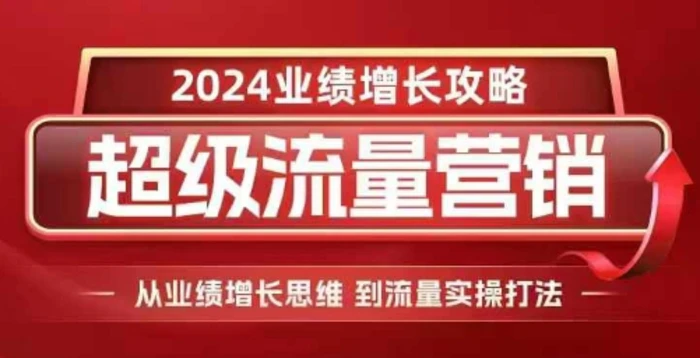 2024超级流量营销，2024业绩增长攻略，从业绩增长思维到流量实操打法-副业库