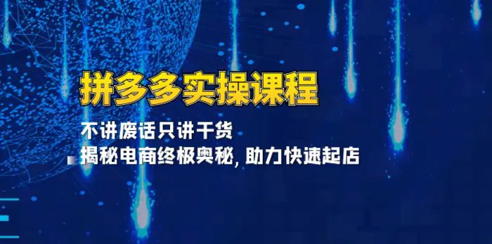 （13577期）拼多多实操课程：不讲废话只讲干货, 揭秘电商终极奥秘,助力快速起店-副业库