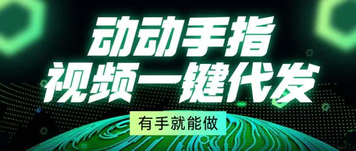 （13572期）动动手指，视频一键代发，有手就能做-副业库