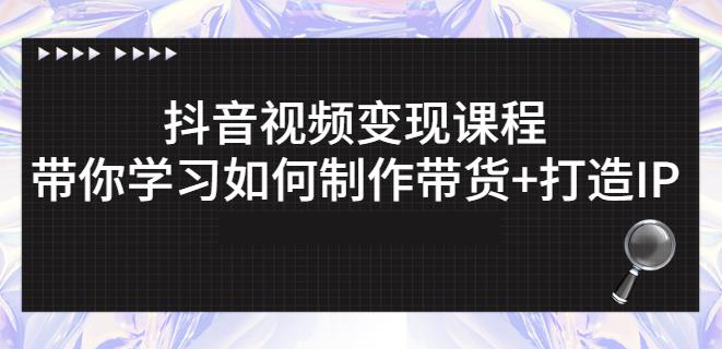 抖音短视频变现课程：带你学习如何制作带货+打造IP【41节】-副业库