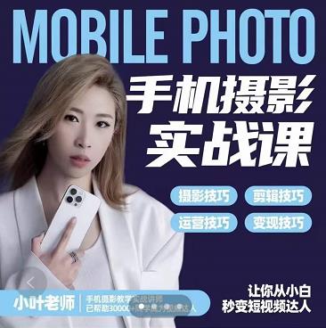 小叶老师手机摄影实战课：思维+实操，适合新手一站式拍摄剪辑教学，让你从小白秒变短视频达人-副业库