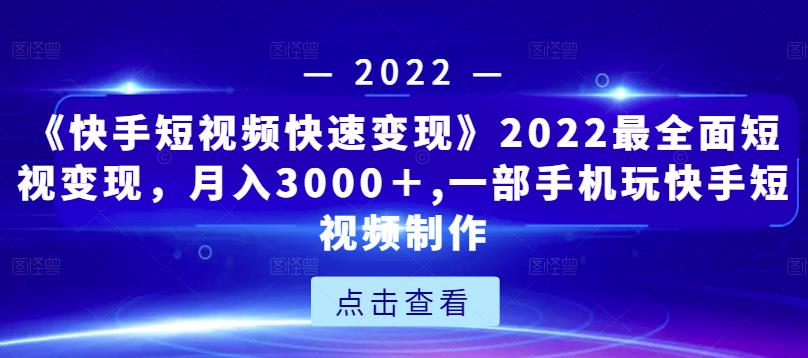 《快手短视频快速变现》2022最全面短视变现，月入3000＋,一部手机玩快手短视频制作-副业库