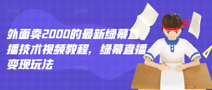 外面卖2000的最新绿幕直播技术视频教程，绿幕直播变现玩法-副业库