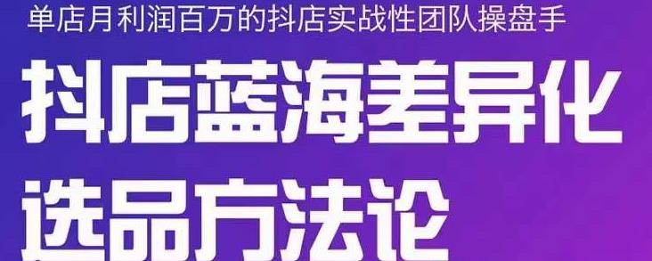 小卒抖店终极蓝海差异化选品方法论，全面介绍抖店无货源选品的所有方法-副业库