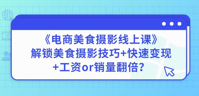 陈飞燕《电商美食摄影线上课》解锁美食摄影技巧+快速变现+工资or销量翻倍-副业库