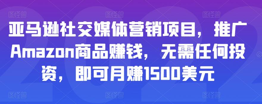 亚马逊社交媒体营销项目，推广Amazon商品赚钱，无需任何投资，即可月赚1500美元-副业库