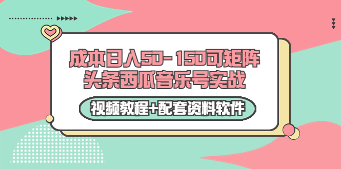 0成本日入50-150可矩阵头条西瓜音乐号实战（视频教程+配套资料软件）-副业库