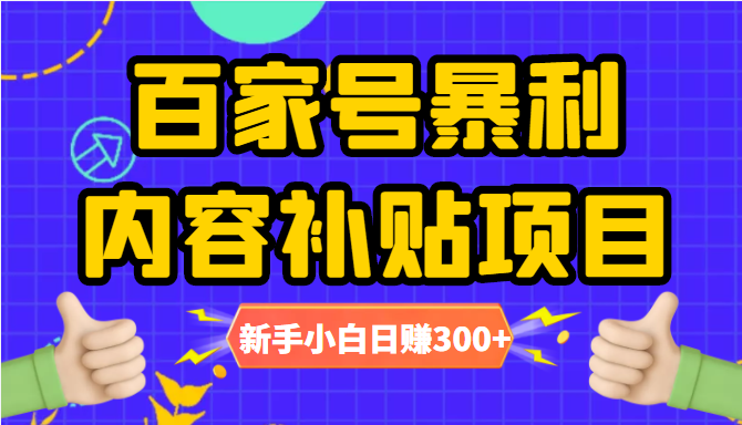 百家号暴利内容补贴项目，图文10元一条，视频30一条，新手小白日赚300+-副业库