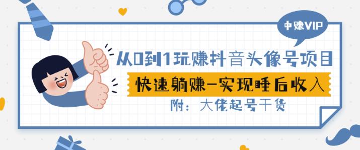 从0到1玩赚抖音头像号：快速躺赚-实现睡后收！附：大佬起号干货！-副业库