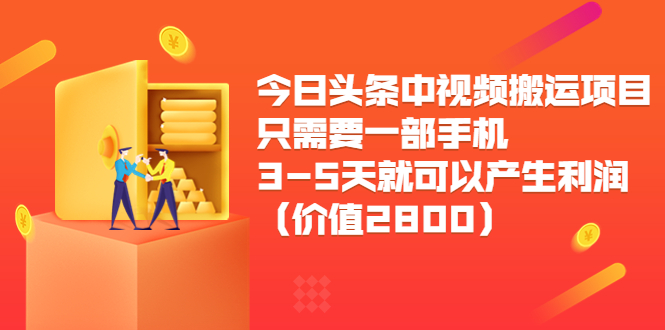 今日头条中视频搬运项目，只需要一部手机3-5天就可以产生利润（价值2800元）-副业库