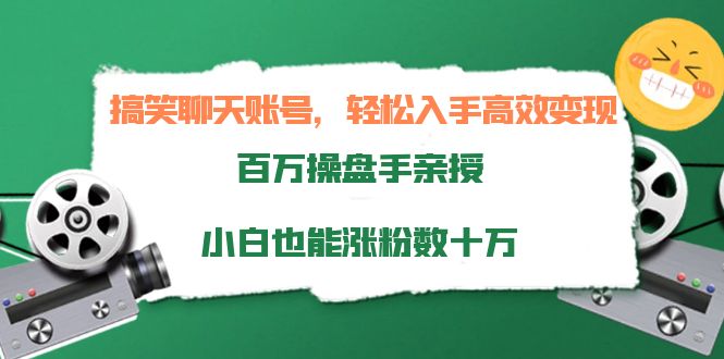 搞笑聊天账号，轻松入手高效变现，百万操盘手亲授，小白也能涨粉数十万-副业库