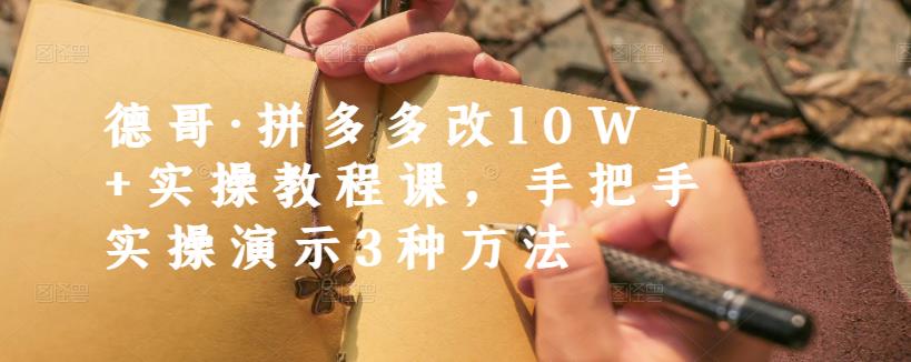 德哥·拼多多改10W+实操教程课，手把手实操演示3种方法-副业库
