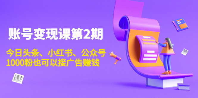 账号变现课第2期，今日头条、小红书、公众号，1000粉也可以接广告赚钱-副业库