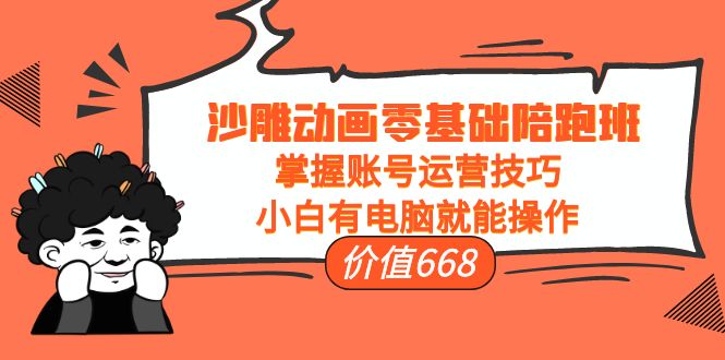 沙雕动画零基础陪跑班，掌握账号运营技巧，小白有电脑就能操作（价值668元）-副业库