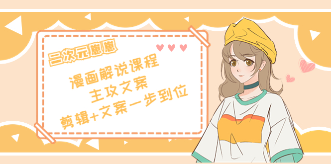 二次元·漫画解说课程——主攻文案，剪辑+文案一步到位（价值599元）-副业库