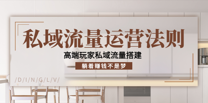 私域流量运营法则，高端玩家私域流量搭建，躺着赚钱不是梦-副业库