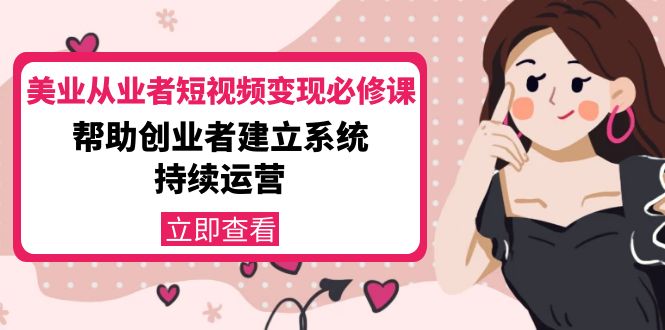 美业从业者短视频变现必修课：帮助创业者建立系统持续运营-价值3990元-副业库