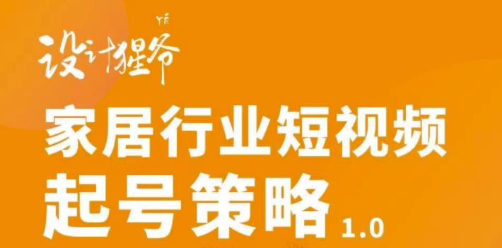 【设计猩爷】家居行业短视频起号策略，家居行业非主流短视频策略课价值4980元-副业库