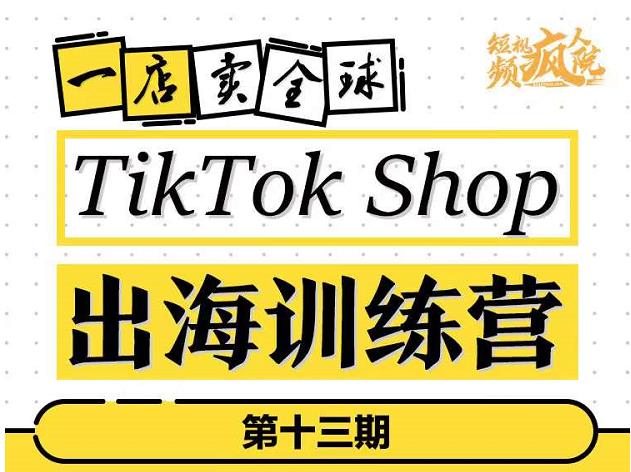 TikTokShop出海训练营（第十三期），打开全球流量新思维，出海抢占全球新流量，一店卖全球-副业库