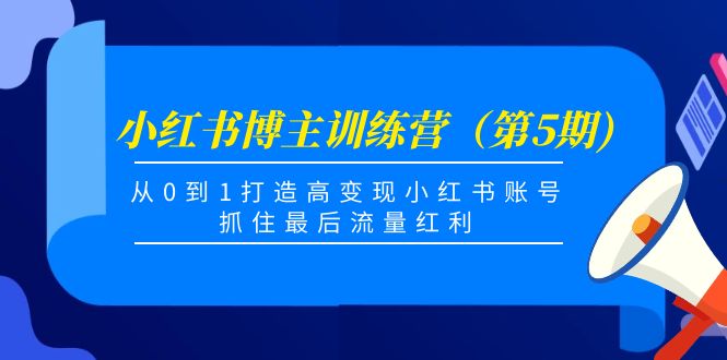 小红书博主训练营（第5期)，从0到1打造高变现小红书账号，抓住最后流量红利-副业库