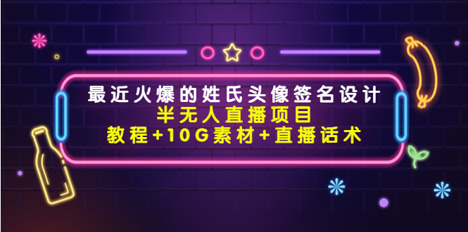 最近火爆的姓氏头像签名设计半无人直播项目（教程+10G素材+直播话术）-副业库